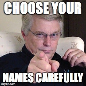 Remember: you NEED to choose your names carefully! Remember: you NEED to choose your names carefully!